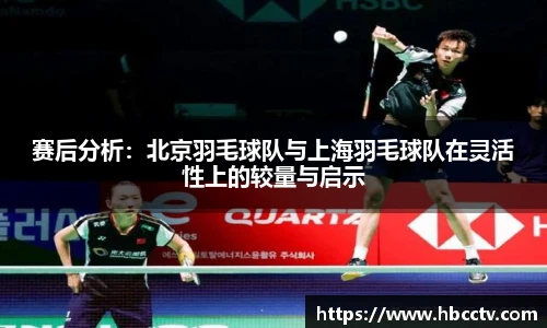 赛后分析：北京羽毛球队与上海羽毛球队在灵活性上的较量与启示